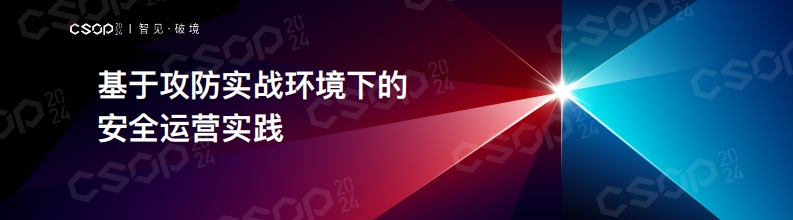 CSOP2024-上海站_基于攻防实战环境下的安全运营实践